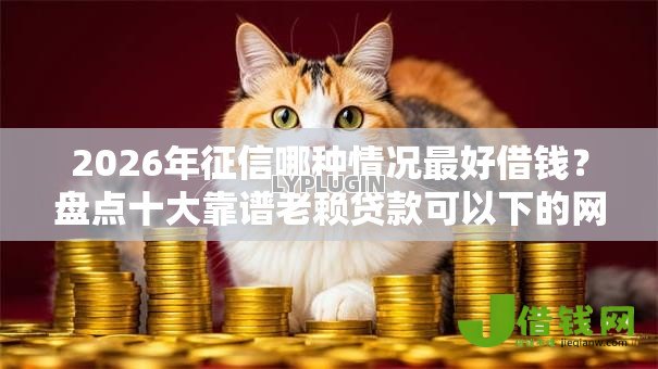 2026年征信哪种情况最好借钱？盘点十大靠谱老赖贷款可以下的网贷口子