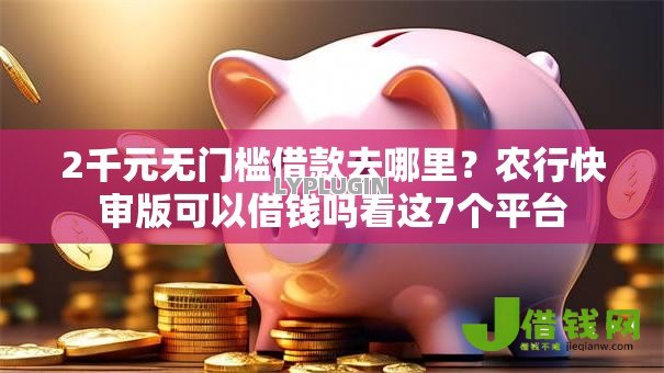 2千元无门槛借款去哪里？农行快审版可以借钱吗看这7个平台