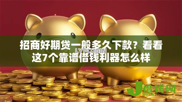 招商好期贷一般多久下款?看看这7个靠谱借钱利器怎么样 招商好期贷一般多久下款?看看这7个靠谱借钱利器怎么样