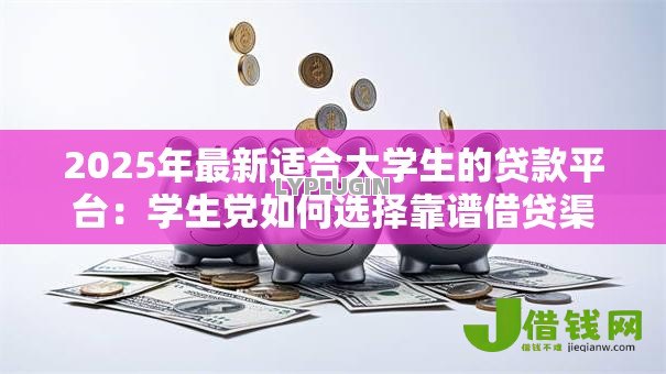 2025年最新适合大学生的贷款平台:学生党如何选择靠谱借贷渠道 2025年最新适合大学生的贷款平台:学生党如何选择靠谱借贷渠道