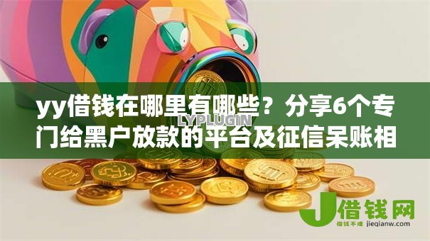 yy借钱在哪里有哪些?分享6个专门给黑户放款的平台及征信呆账相关 yy借钱在哪里有哪些?分享6个专门给黑户放款的平台及征信呆账相关
