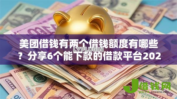 美团借钱有两个借钱额度有哪些？分享6个能下款的借款平台2025