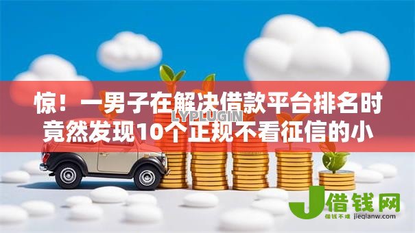 惊!一男子在解决借款平台排名时竟然发现10个正规不看征信的小额贷款软件,事后分享了出来 惊!一男子在解决借款平台排名时竟然发现10个正规不看征信的小额贷款软件,事后分享了出来
