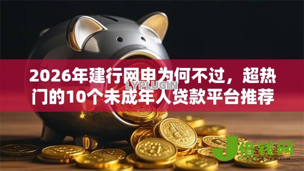 2026年建行网申为何不过,超热门的10个未成年人贷款平台推荐 2026年建行网申为何不过,超热门的10个未成年人贷款平台推荐