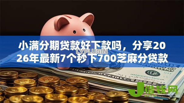 小满分期贷款好下款吗,分享2026年最新7个秒下700芝麻分贷款口子 小满分期贷款好下款吗,分享2026年最新7个秒下700芝麻分贷款口子