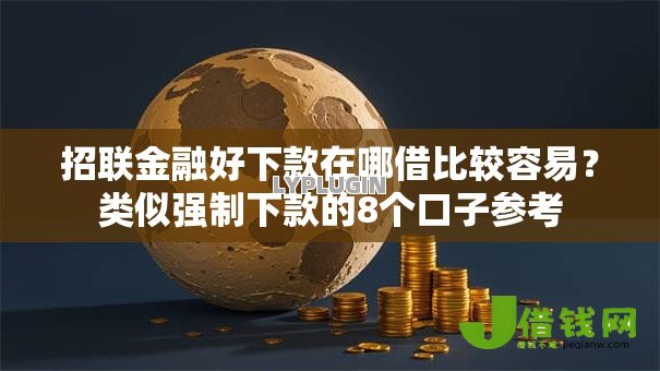 招联金融好下款在哪借比较容易?类似强制下款的8个口子参考 招联金融好下款在哪借比较容易?类似强制下款的8个口子参考