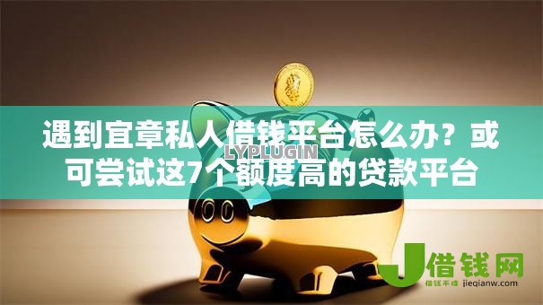 遇到宜章私人借钱平台怎么办?或可尝试这7个额度高的贷款平台 遇到宜章私人借钱平台怎么办?或可尝试这7个额度高的贷款平台