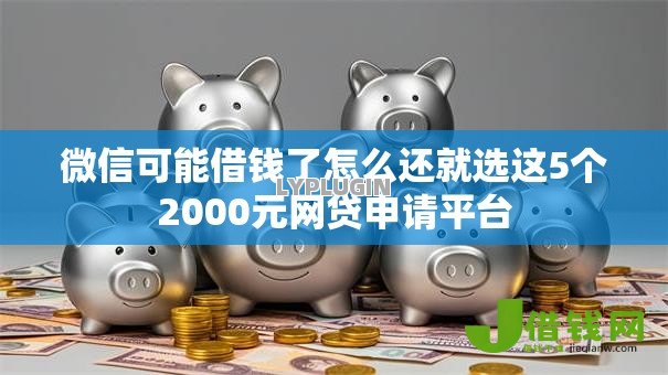 微信可能借钱了怎么还就选这5个2000元网贷申请平台 微信可能借钱了怎么还就选这5个2000元网贷申请平台