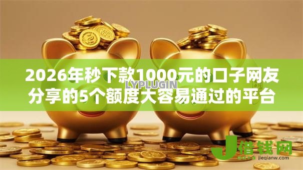 2026年秒下款1000元的口子网友分享的5个额度大容易通过的平台借款我觉得不错! 2026年秒下款1000元的口子网友分享的5个额度大容易通过的平台借款我觉得不错!