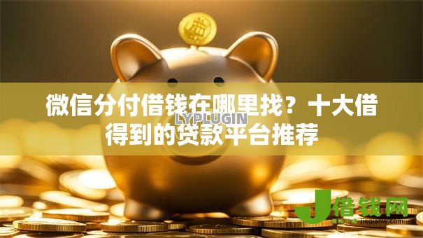 微信分付借钱在哪里找？十大借得到的贷款平台推荐
