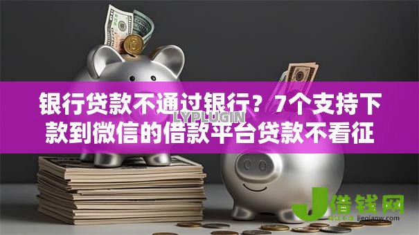 银行贷款不通过银行?7个支持下款到微信的借款平台贷款不看征信 银行贷款不通过银行?7个支持下款到微信的借款平台贷款不看征信