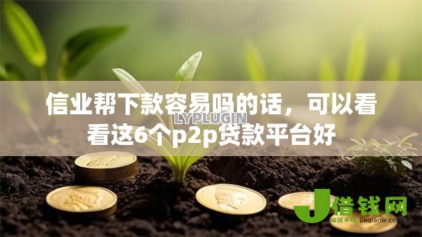 信业帮下款容易吗的话,可以看看这6个p2p贷款平台好 信业帮下款容易吗的话,可以看看这6个p2p贷款平台好