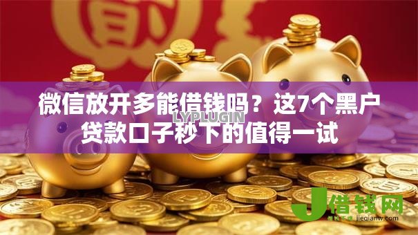 微信放开多能借钱吗?这7个黑户贷款口子秒下的值得一试 微信放开多能借钱吗?这7个黑户贷款口子秒下的值得一试