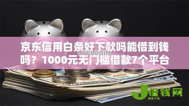 京东信用白条好下款吗能借到钱吗?1000元无门槛借款7个平台推荐 京东信用白条好下款吗能借到钱吗?1000元无门槛借款7个平台推荐
