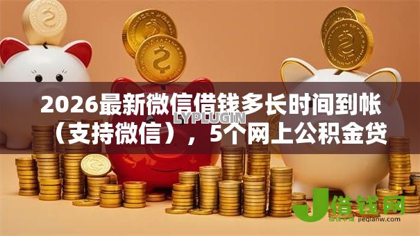 2026最新微信借钱多长时间到帐(支持微信),5个网上公积金贷款平台无私分享 2026最新微信借钱多长时间到帐(支持微信),5个网上公积金贷款平台无私分享