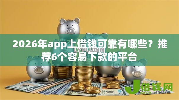 2026年app上借钱可靠有哪些?推荐6个容易下款的平台 2026年app上借钱可靠有哪些?推荐6个容易下款的平台