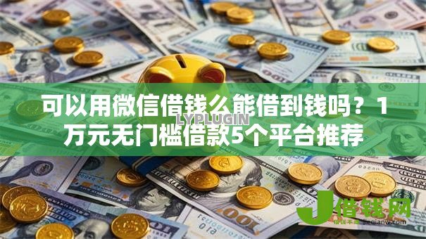 可以用微信借钱么能借到钱吗?1万元无门槛借款5个平台推荐 可以用微信借钱么能借到钱吗?1万元无门槛借款5个平台推荐