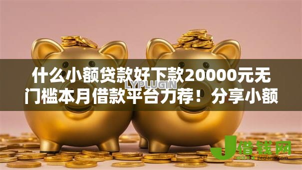 什么小额贷款好下款20000元无门槛本月借款平台力荐!分享小额网贷口子20000元无门槛借款 什么小额贷款好下款20000元无门槛本月借款平台力荐!分享小额网贷口子20000元无门槛借款