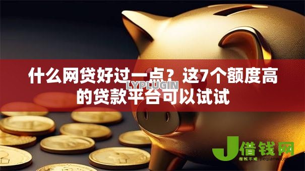 什么网贷好过一点？这7个额度高的贷款平台可以试试