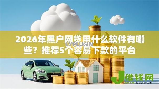 2026年黑户网贷用什么软件有哪些？推荐5个容易下款的平台