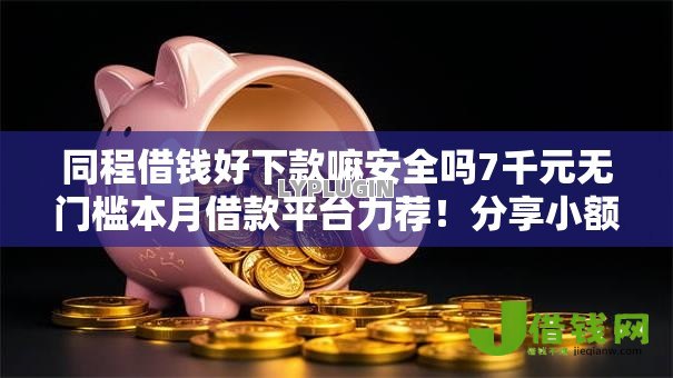 同程借钱好下款嘛安全吗7千元无门槛本月借款平台力荐!分享小额网贷口子7千元无门槛借款 同程借钱好下款嘛安全吗7千元无门槛本月借款平台力荐!分享小额网贷口子7千元无门槛借款
