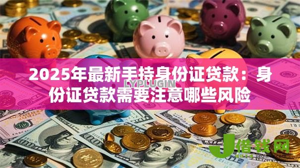 2025年最新手持身份证贷款：身份证贷款需要注意哪些风险