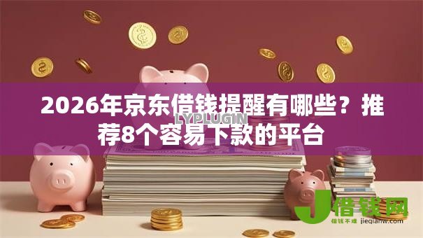 2026年京东借钱提醒有哪些？推荐8个容易下款的平台