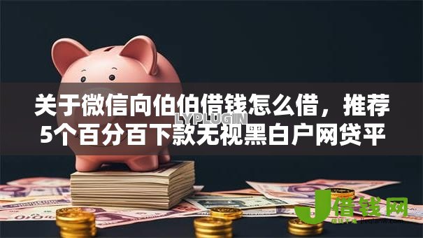 关于微信向伯伯借钱怎么借,推荐5个百分百下款无视黑白户网贷平台给你 关于微信向伯伯借钱怎么借,推荐5个百分百下款无视黑白户网贷平台给你