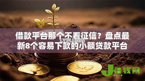 借款平台那个不看征信?盘点最新8个容易下款的小额贷款平台 借款平台那个不看征信?盘点最新8个容易下款的小额贷款平台