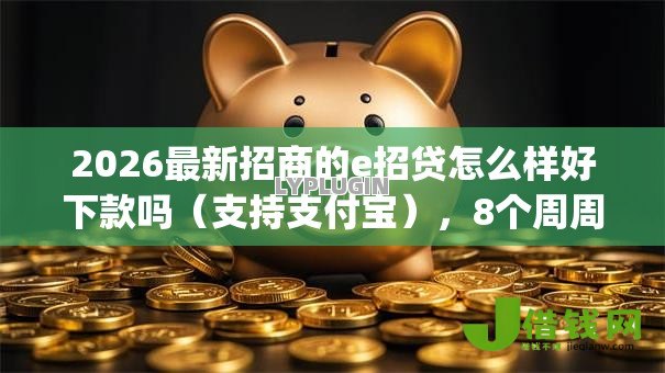 2026最新招商的e招贷怎么样好下款吗(支持支付宝),8个周周到贷款相同系列的app无私分享 2026最新招商的e招贷怎么样好下款吗(支持支付宝),8个周周到贷款相同系列的app无私分享