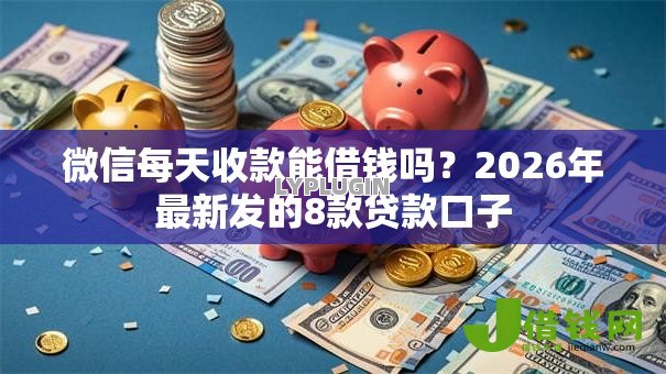 微信每天收款能借钱吗？2026年最新发的8款贷款口子