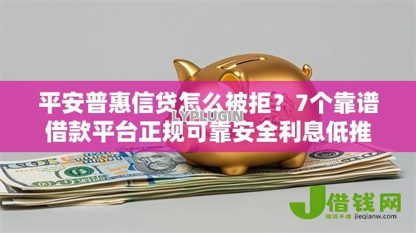 平安普惠信贷怎么被拒？7个靠谱借款平台正规可靠安全利息低推荐