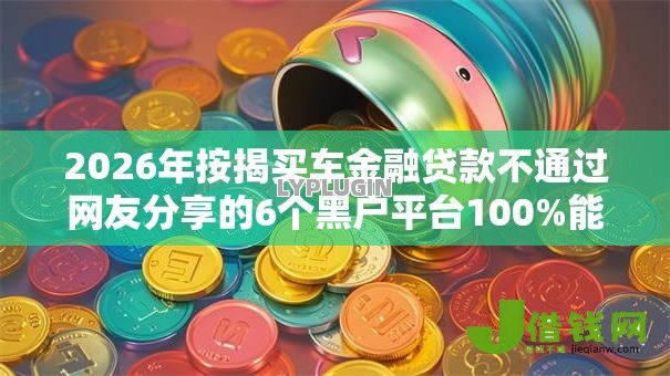 2026年按揭买车金融贷款不通过网友分享的6个黑户平台100%能借到我觉得不错！