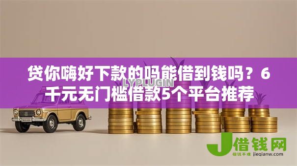 贷你嗨好下款的吗能借到钱吗?6千元无门槛借款5个平台推荐 贷你嗨好下款的吗能借到钱吗?6千元无门槛借款5个平台推荐
