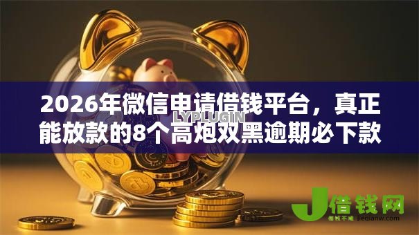 2026年微信申请借钱平台，真正能放款的8个高炮双黑逾期必下款软件推荐