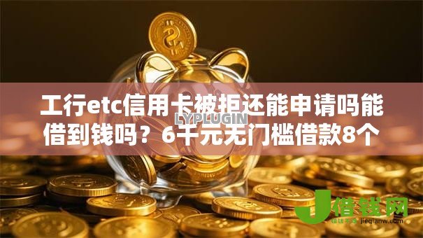 工行etc信用卡被拒还能申请吗能借到钱吗?6千元无门槛借款8个平台推荐 工行etc信用卡被拒还能申请吗能借到钱吗?6千元无门槛借款8个平台推荐