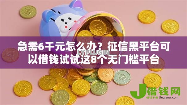 急需6千元怎么办?征信黑平台可以借钱试试这8个无门槛平台 急需6千元怎么办?征信黑平台可以借钱试试这8个无门槛平台
