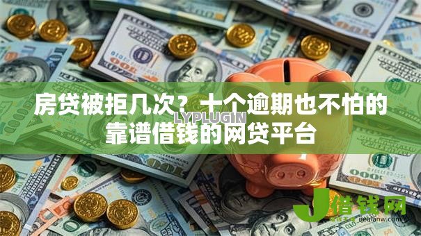 房贷被拒几次？十个逾期也不怕的靠谱借钱的网贷平台