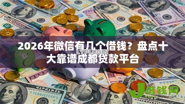 2026年微信有几个借钱？盘点十大靠谱成都贷款平台