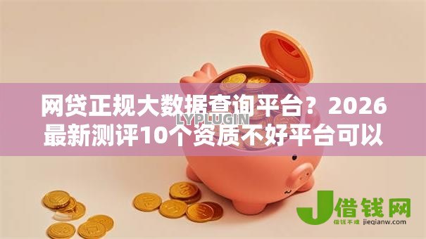 网贷正规大数据查询平台？2026最新测评10个资质不好平台可以借100