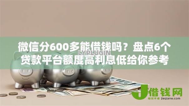 微信分600多能借钱吗?盘点6个贷款平台额度高利息低给你参考 微信分600多能借钱吗?盘点6个贷款平台额度高利息低给你参考