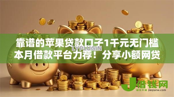 靠谱的苹果贷款口子1千元无门槛本月借款平台力荐!分享小额网贷口子1千元无门槛借款 靠谱的苹果贷款口子1千元无门槛本月借款平台力荐!分享小额网贷口子1千元无门槛借款