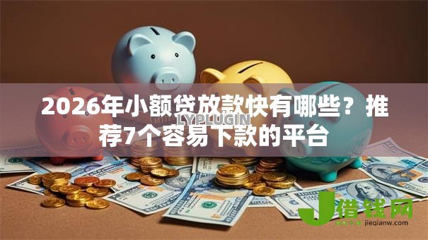 2026年小额贷放款快有哪些？推荐7个容易下款的平台