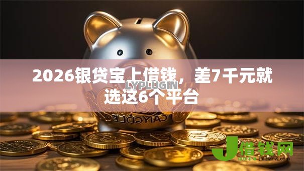 2026银贷宝上借钱,差7千元就选这6个平台 2026银贷宝上借钱,差7千元就选这6个平台