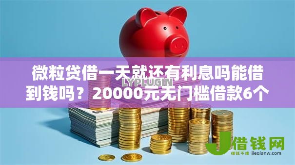 微粒贷借一天就还有利息吗能借到钱吗?20000元无门槛借款6个平台推荐 微粒贷借一天就还有利息吗能借到钱吗?20000元无门槛借款6个平台推荐