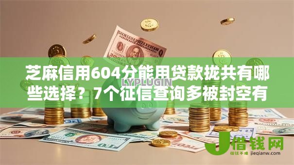 芝麻信用604分能用贷款拢共有哪些选择？7个征信查询多被封空有下款的小额短期网贷口子详解