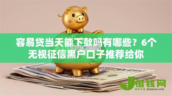 容易贷当天能下款吗有哪些?6个无视征信黑户口子推荐给你 容易贷当天能下款吗有哪些?6个无视征信黑户口子推荐给你