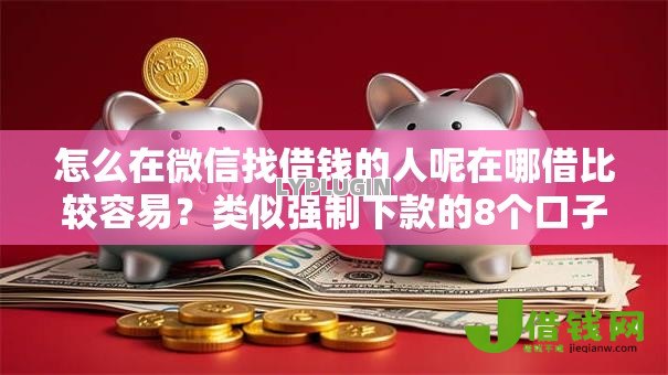 怎么在微信找借钱的人呢在哪借比较容易？类似强制下款的8个口子参考
