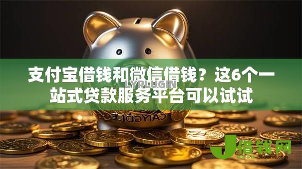 支付宝借钱和微信借钱?这6个一站式贷款服务平台可以试试 支付宝借钱和微信借钱?这6个一站式贷款服务平台可以试试