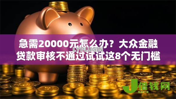 急需20000元怎么办?大众金融贷款审核不通过试试这8个无门槛平台 急需20000元怎么办?大众金融贷款审核不通过试试这8个无门槛平台
